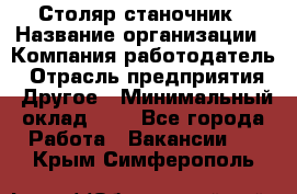 Столяр-станочник › Название организации ­ Компания-работодатель › Отрасль предприятия ­ Другое › Минимальный оклад ­ 1 - Все города Работа » Вакансии   . Крым,Симферополь